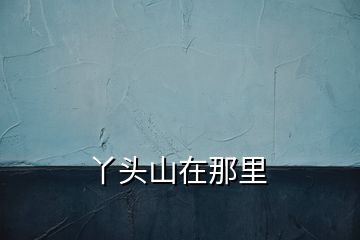 丫頭山在那里