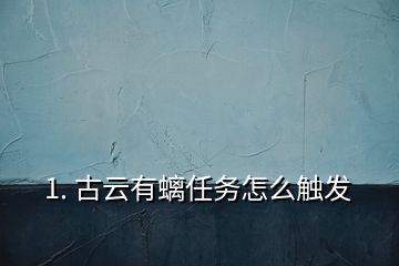 1. 古云有螭任務(wù)怎么觸發(fā)