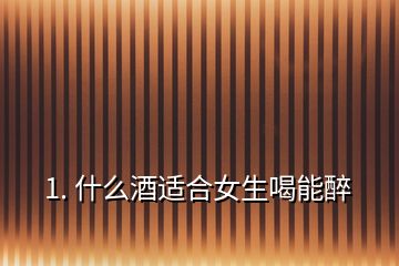 1. 什么酒適合女生喝能醉