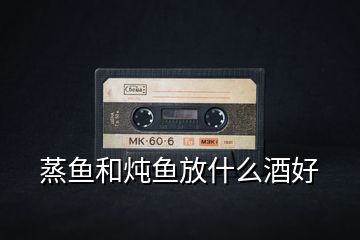 蒸魚(yú)和燉魚(yú)放什么酒好