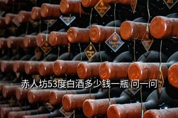 赤人坊53度白酒多少錢(qián)一瓶 問(wèn)一問(wèn)