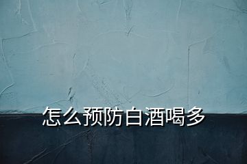 怎么預防白酒喝多
