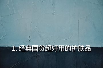 1. 經(jīng)典國貨超好用的護膚品