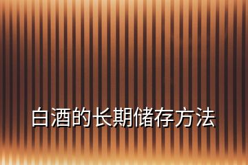 白酒的長期儲(chǔ)存方法