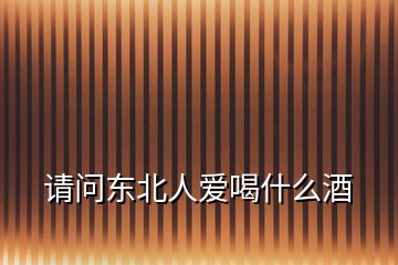 請問東北人愛喝什么酒