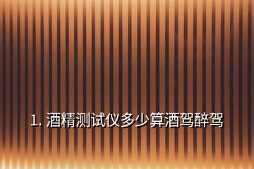 1. 酒精測(cè)試儀多少算酒駕醉駕