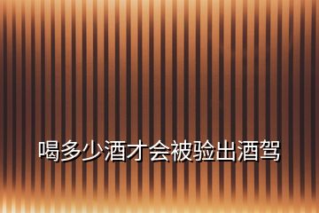 喝多少酒才會(huì)被驗(yàn)出酒駕