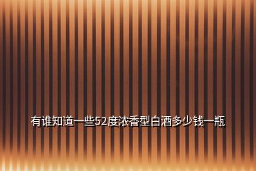 有誰知道一些52度濃香型白酒多少錢一瓶