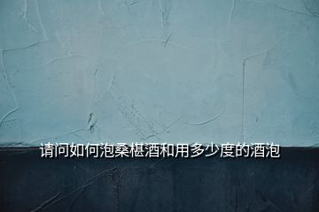 請問如何泡桑椹酒和用多少度的酒泡