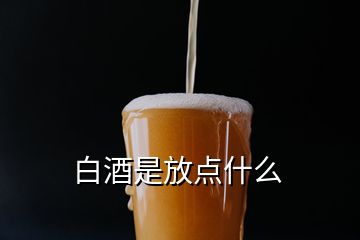 白酒是放點什么