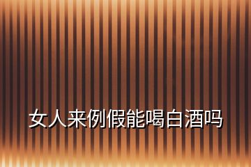 女人來(lái)例假能喝白酒嗎