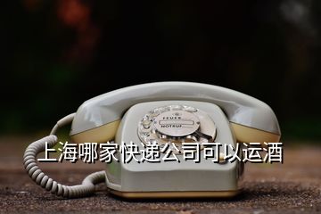 上海哪家快遞公司可以運酒
