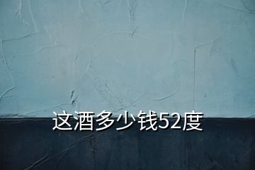 這酒多少錢(qián)52度