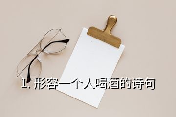 1. 形容一個(gè)人喝酒的詩(shī)句
