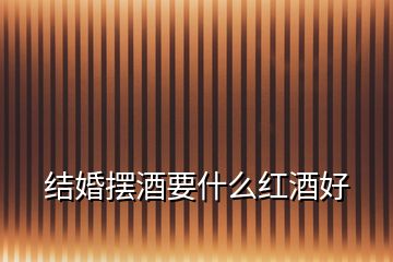 結婚擺酒要什么紅酒好