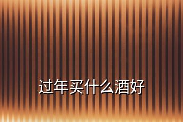 過(guò)年買什么酒好