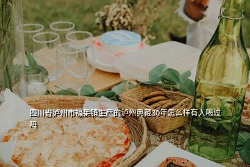 四川省瀘州市福集鎮(zhèn)生產(chǎn)的瀘州典藏30年怎么樣有人喝過嗎