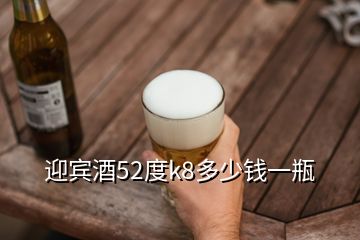 迎賓酒52度k8多少錢(qián)一瓶