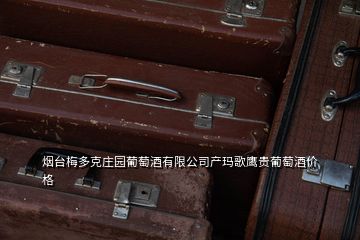 煙臺梅多克莊園葡萄酒有限公司產(chǎn)瑪歌鷹貴葡萄酒價(jià)格