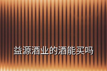 益源酒業(yè)的酒能買(mǎi)嗎