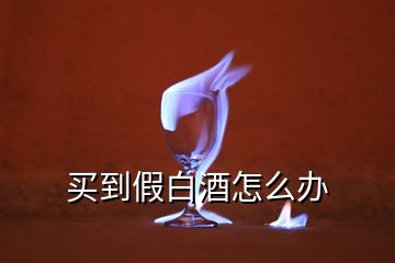 買(mǎi)到假白酒怎么辦