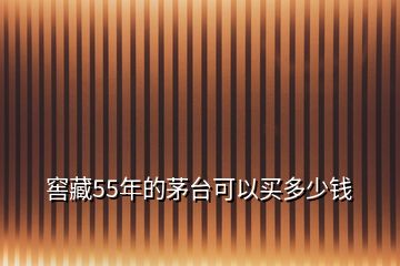 窖藏55年的茅臺可以買多少錢