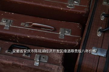 安徽省安慶市陳瑤湖經(jīng)濟(jì)開發(fā)區(qū)緣酒尊貴版八年價格