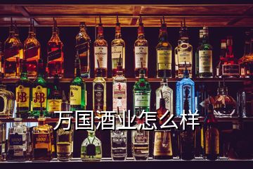 萬國酒業(yè)怎么樣