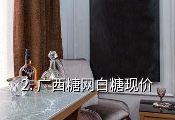 2. 廣西糖網白糖現(xiàn)價