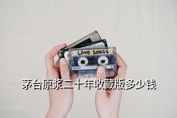 茅臺(tái)原漿二十年收藏版多少錢