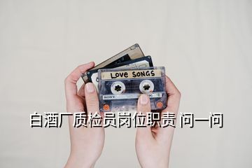 白酒廠質(zhì)檢員崗位職責(zé) 問(wèn)一問(wèn)