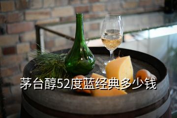 茅臺(tái)醇52度藍(lán)經(jīng)典多少錢