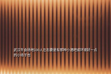 武漢年會場地100人左右要是有那種小酒吧或環(huán)境好一點的小場子也