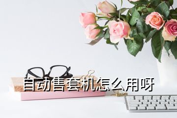 自動(dòng)售套機(jī)怎么用呀