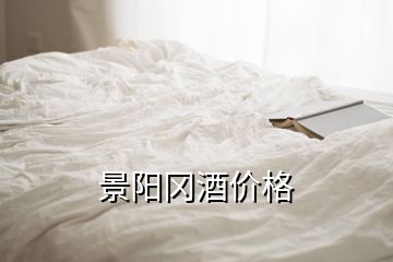 景陽(yáng)岡酒價(jià)格
