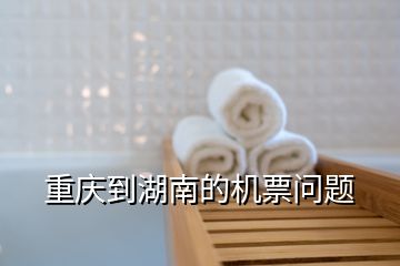重慶到湖南的機(jī)票問題