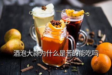 酒泡大蒜為什么是苦的能吃嗎