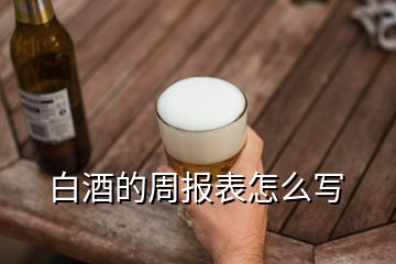 白酒的周報表怎么寫