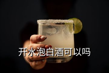 開(kāi)水泡白酒可以嗎