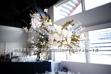 電視里常見在酒吧里喝酒的時(shí)候用杯子在桌子上拍一下然后再喝的