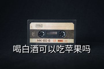 喝白酒可以吃蘋(píng)果嗎