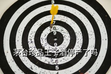 茅臺珍品王子酒停產了嗎