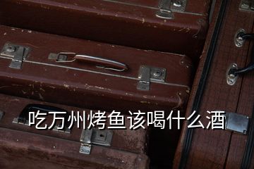 吃萬州烤魚該喝什么酒