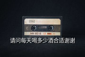 請(qǐng)問每天喝多少酒合適謝謝