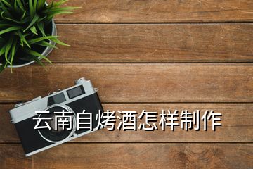 云南自烤酒怎樣制作