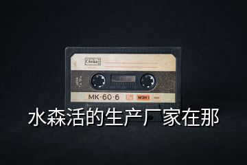 水森活的生產廠家在那