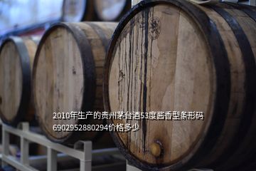 2010年生產(chǎn)的貴州茅臺酒53度醬香型條形碼6902952880294價格多少
