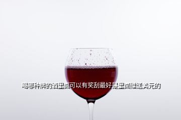 喝哪種牌的酒里面可以有獎(jiǎng)刮最好是里面贈(zèng)送美元的