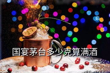 國(guó)宴茅臺(tái)多少克算滿酒