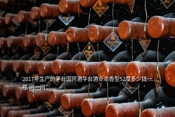 2017年生產(chǎn)的茅臺國賓酒華臺酒業(yè)濃香型52度多少錢一瓶 問一問